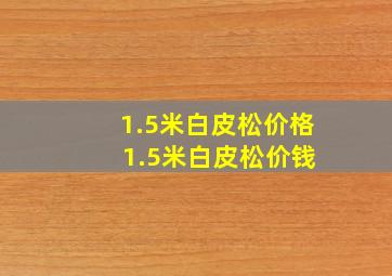 1.5米白皮松价格 1.5米白皮松价钱